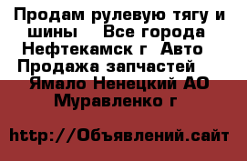 Продам рулевую тягу и шины. - Все города, Нефтекамск г. Авто » Продажа запчастей   . Ямало-Ненецкий АО,Муравленко г.